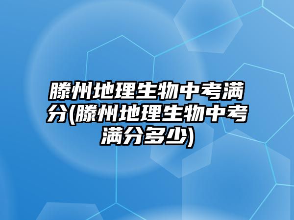 滕州地理生物中考滿分(滕州地理生物中考滿分多少)