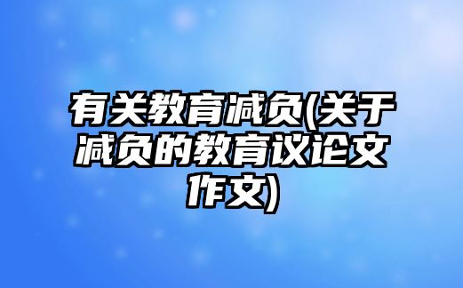 有關教育減負(關于減負的教育議論文作文)