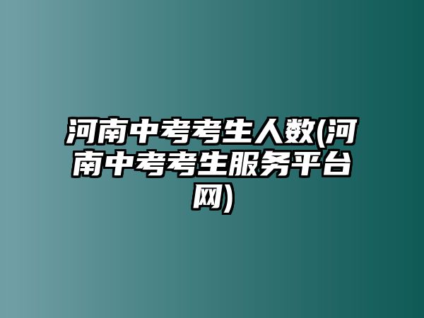 河南中考考生人數(shù)(河南中考考生服務(wù)平臺(tái)網(wǎng))