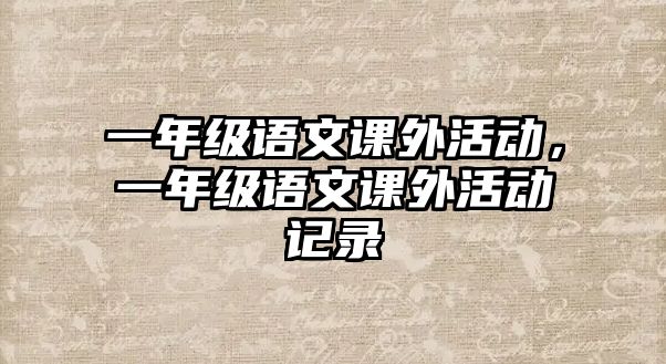 一年級(jí)語(yǔ)文課外活動(dòng)，一年級(jí)語(yǔ)文課外活動(dòng)記錄