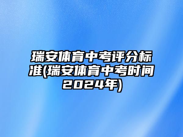 瑞安體育中考評(píng)分標(biāo)準(zhǔn)(瑞安體育中考時(shí)間2024年)