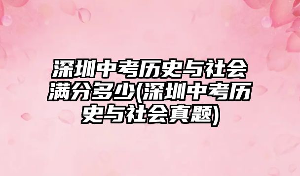 深圳中考?xì)v史與社會(huì)滿(mǎn)分多少(深圳中考?xì)v史與社會(huì)真題)