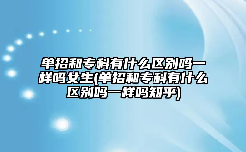 單招和專科有什么區(qū)別嗎一樣嗎女生(單招和?？朴惺裁磪^(qū)別嗎一樣嗎知乎)