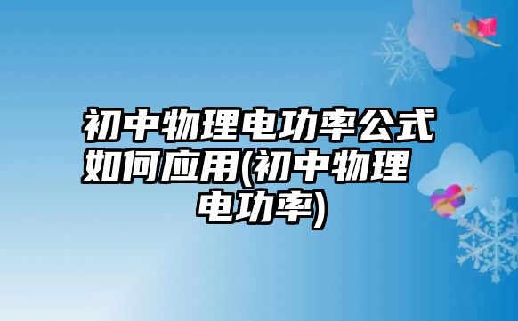 初中物理電功率公式如何應(yīng)用(初中物理 電功率)