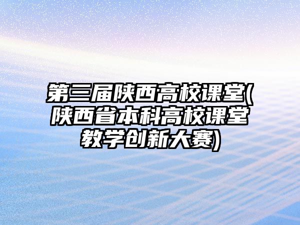 第三屆陜西高校課堂(陜西省本科高校課堂教學創(chuàng)新大賽)