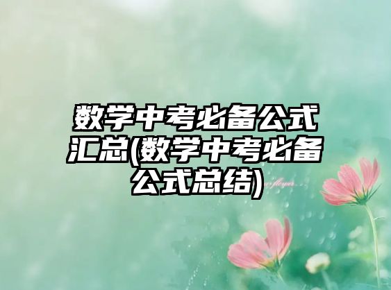 數(shù)學(xué)中考必備公式匯總(數(shù)學(xué)中考必備公式總結(jié))