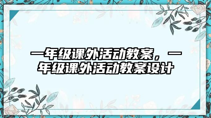 一年級(jí)課外活動(dòng)教案，一年級(jí)課外活動(dòng)教案設(shè)計(jì)