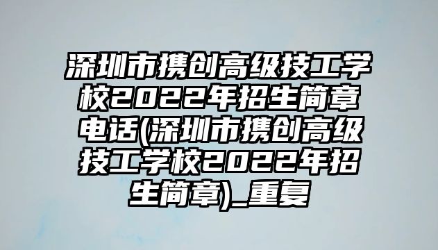 深圳市攜創(chuàng)高級技工學校2022年招生簡章電話(深圳市攜創(chuàng)高級技工學校2022年招生簡章)_重復