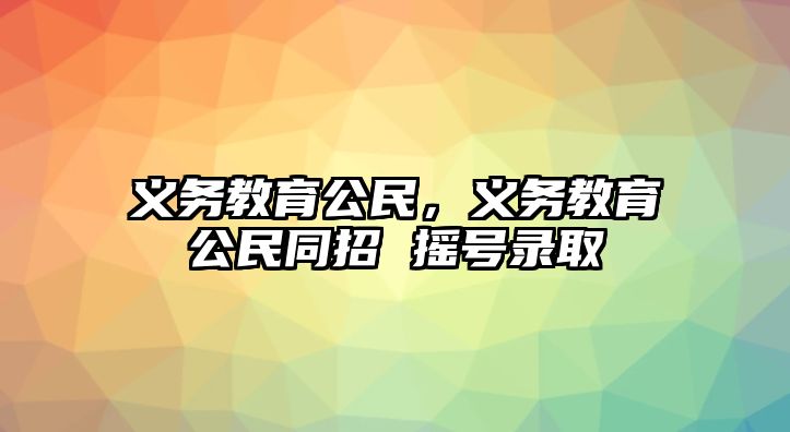 義務教育公民，義務教育公民同招 搖號錄取