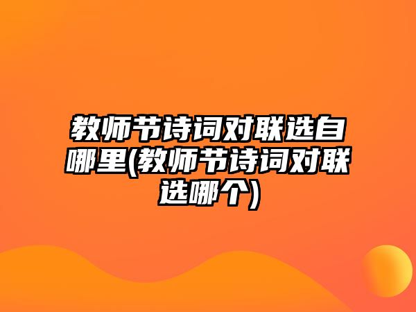 教師節(jié)詩詞對(duì)聯(lián)選自哪里(教師節(jié)詩詞對(duì)聯(lián)選哪個(gè))