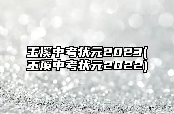 玉溪中考狀元2023(玉溪中考狀元2022)