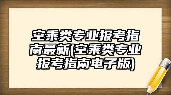 空乘類(lèi)專(zhuān)業(yè)報(bào)考指南最新(空乘類(lèi)專(zhuān)業(yè)報(bào)考指南電子版)